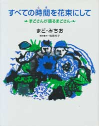 すべての時間を花束にして　まどさんが語るまどさん